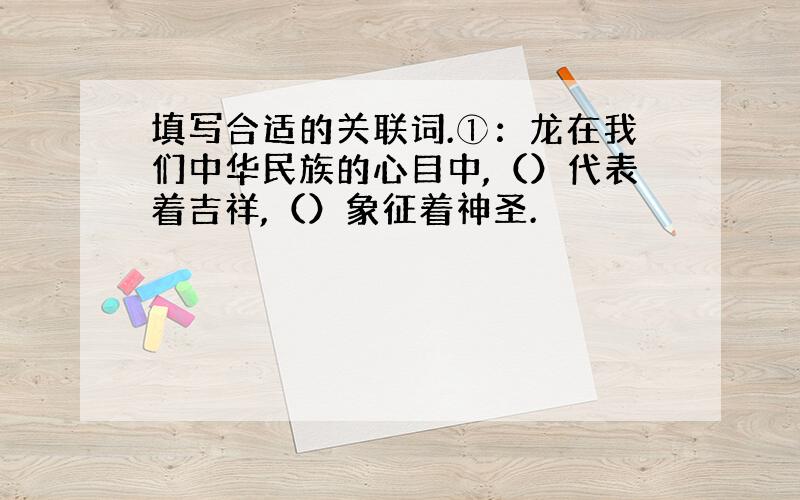 填写合适的关联词.①：龙在我们中华民族的心目中,（）代表着吉祥,（）象征着神圣.