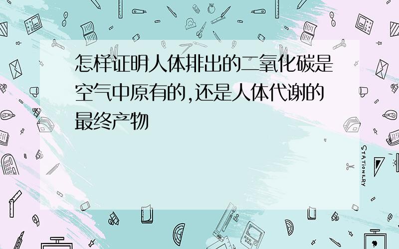 怎样证明人体排出的二氧化碳是空气中原有的,还是人体代谢的最终产物