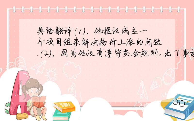 英语翻译(1)、他提议成立一个项目组来解决物价上涨的问题.(2)、因为他没有遵守安全规则,出了事故.(3)、你知道联合国