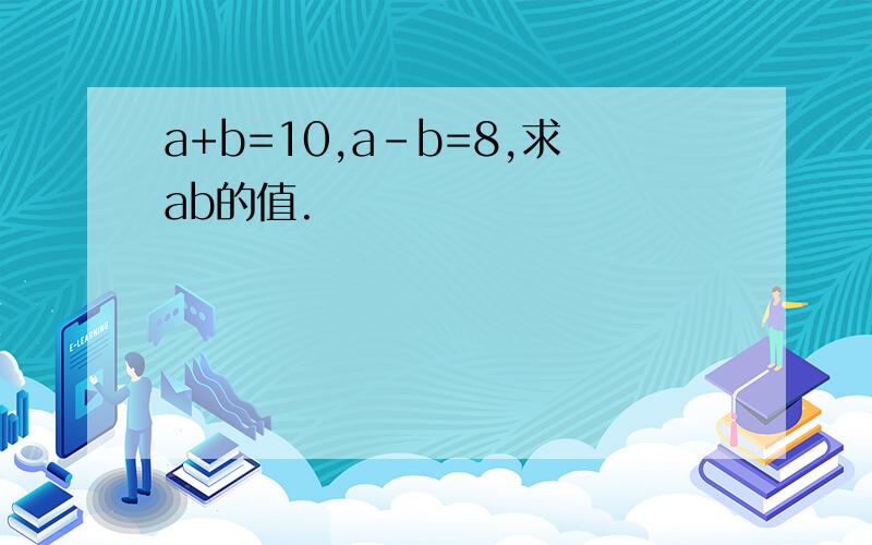 a+b=10,a-b=8,求ab的值.