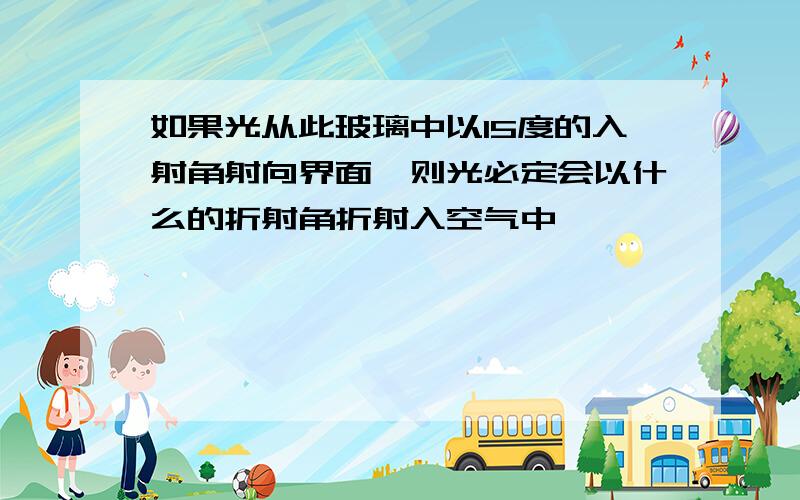 如果光从此玻璃中以15度的入射角射向界面,则光必定会以什么的折射角折射入空气中