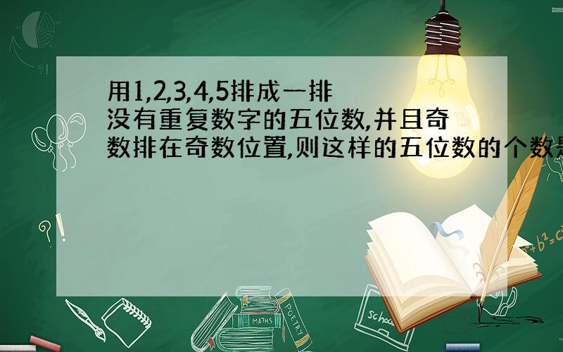 用1,2,3,4,5排成一排没有重复数字的五位数,并且奇数排在奇数位置,则这样的五位数的个数是,.