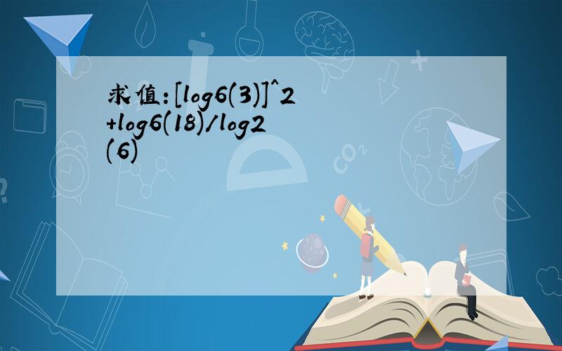 求值：[log6(3)]^2+log6(18)/log2(6)