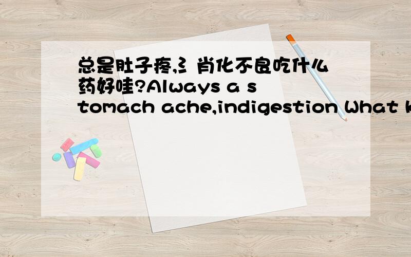 总是肚子疼,氵肖化不良吃什么药好哇?Always a stomach ache,indigestion What kin