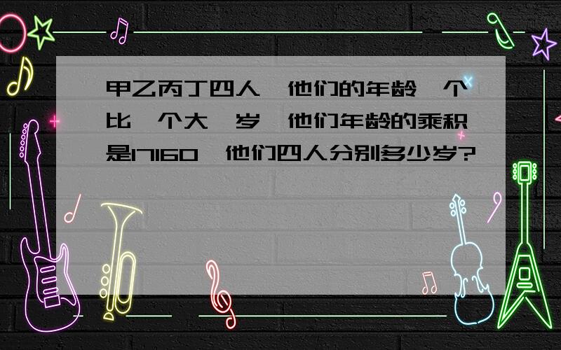 甲乙丙丁四人,他们的年龄一个比一个大一岁,他们年龄的乘积是17160,他们四人分别多少岁?