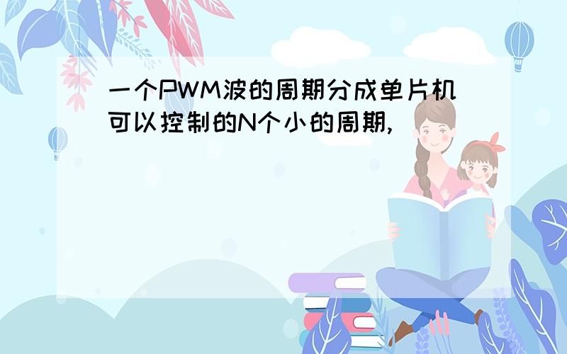 一个PWM波的周期分成单片机可以控制的N个小的周期,