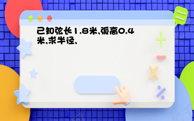 己知弦长1.8米,弧高0.4米,求半径,