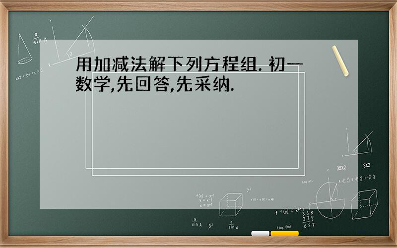 用加减法解下列方程组. 初一数学,先回答,先采纳.