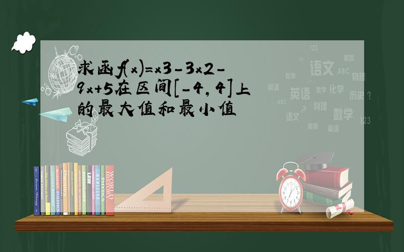 求函f(x)=x3-3x2-9x+5在区间[-4,4]上的最大值和最小值