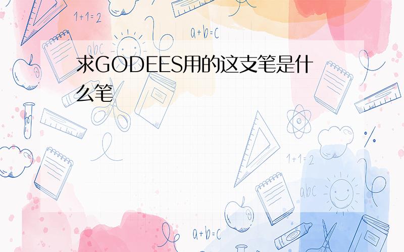 求GODEES用的这支笔是什么笔