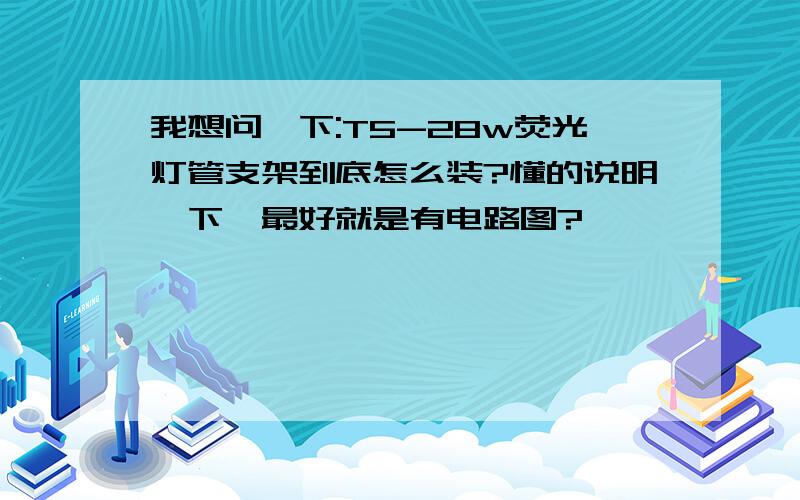 我想问一下:T5-28w荧光灯管支架到底怎么装?懂的说明一下,最好就是有电路图?