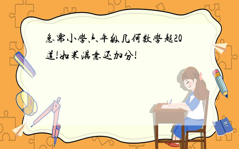 急需小学六年级几何数学题20道!如果满意还加分!