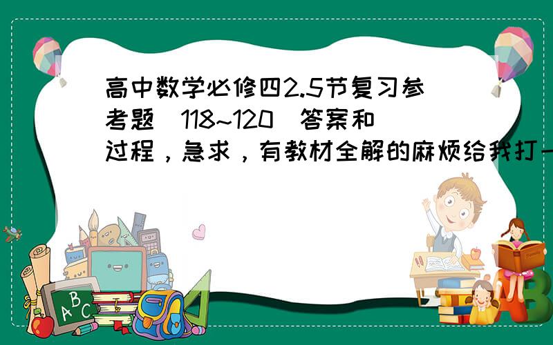 高中数学必修四2.5节复习参考题（118~120）答案和过程，急求，有教材全解的麻烦给我打一下了