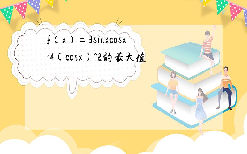 f（x）=3sinxcosx-4(cosx)^2的最大值