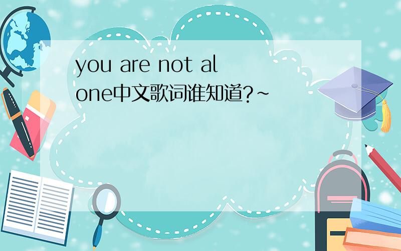 you are not alone中文歌词谁知道?~