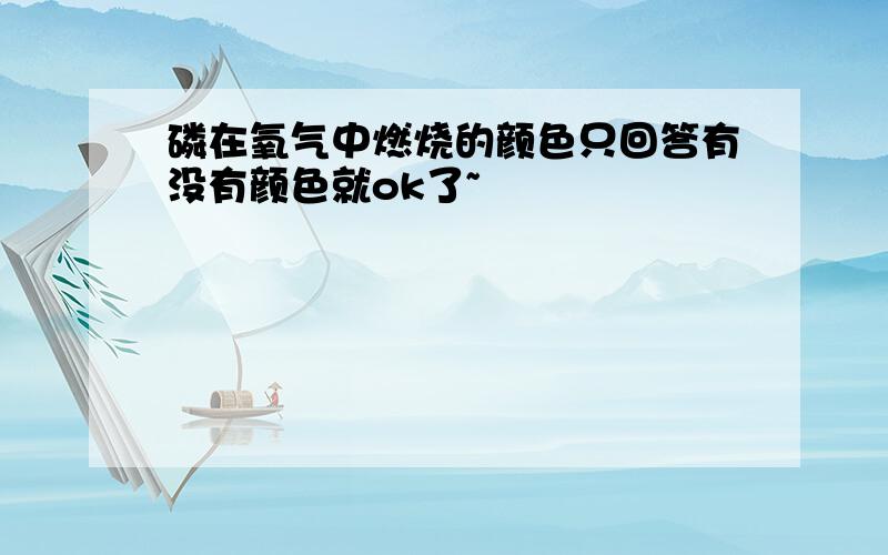 磷在氧气中燃烧的颜色只回答有没有颜色就ok了~