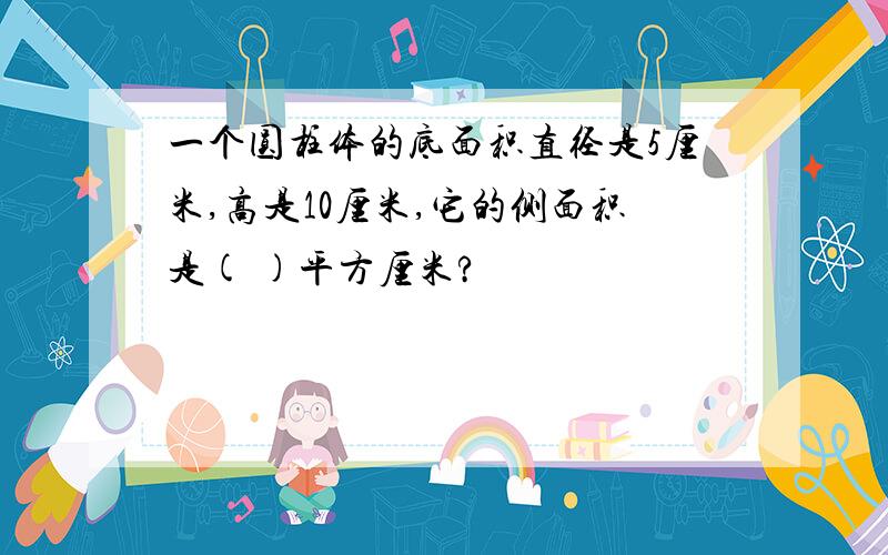 一个圆柱体的底面积直径是5厘米,高是10厘米,它的侧面积是( )平方厘米?