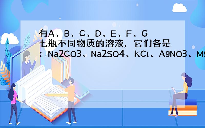 有A、B、C、D、E、F、G七瓶不同物质的溶液，它们各是：Na2CO3、Na2SO4、KCl、AgNO3、MgCl2、C