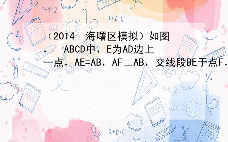 （2014•海曙区模拟）如图，▱ABCD中，E为AD边上一点，AE=AB，AF⊥AB，交线段BE于点F，G为AE上一点，