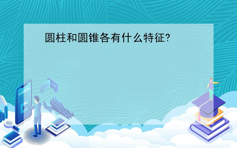 圆柱和圆锥各有什么特征?