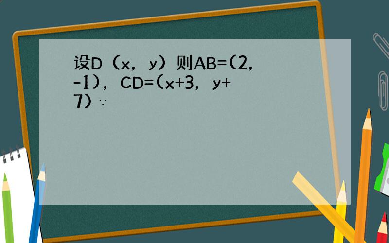 设D（x，y）则AB=(2，-1)，CD=(x+3，y+7)∵