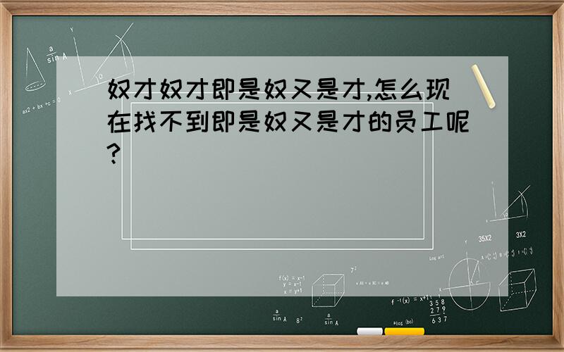 奴才奴才即是奴又是才,怎么现在找不到即是奴又是才的员工呢?