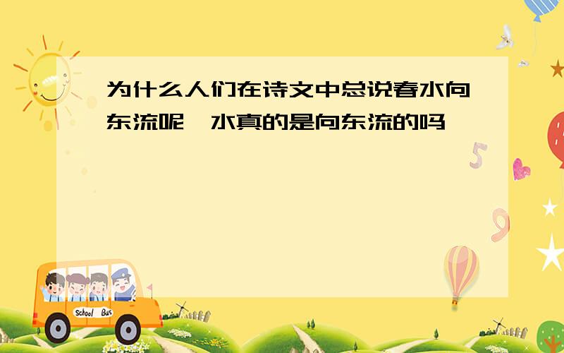 为什么人们在诗文中总说春水向东流呢,水真的是向东流的吗