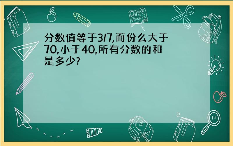 分数值等于3/7,而份么大于70,小于40,所有分数的和是多少?