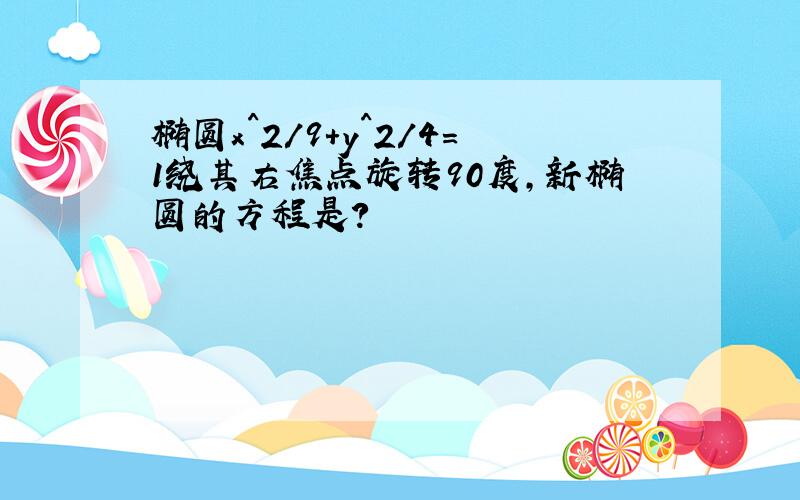 椭圆x^2/9+y^2/4=1绕其右焦点旋转90度,新椭圆的方程是?