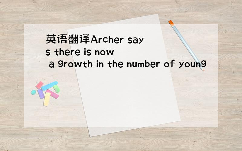 英语翻译Archer says there is now a growth in the number of young