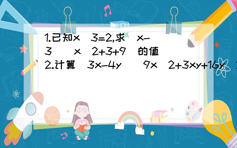 1.已知x^3=2,求(x-3)(x^2+3+9)的值 2.计算（3x-4y)(9x^2+3xy+16y^2)