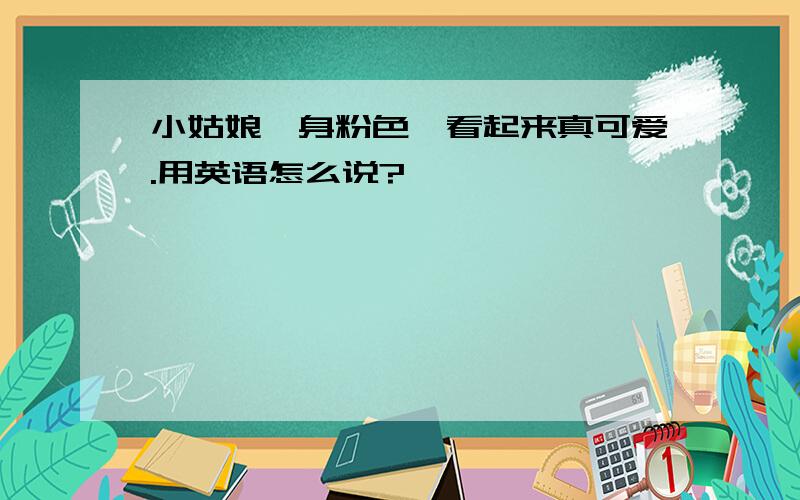 小姑娘一身粉色,看起来真可爱.用英语怎么说?