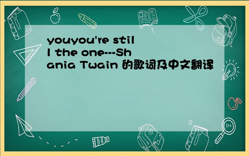 youyou're still the one---Shania Twain 的歌词及中文翻译