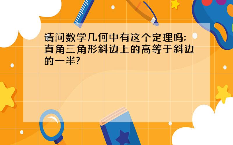 请问数学几何中有这个定理吗:直角三角形斜边上的高等于斜边的一半?