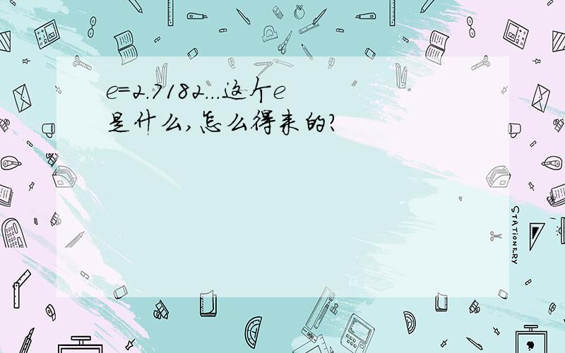 e=2.7182...这个e是什么,怎么得来的?