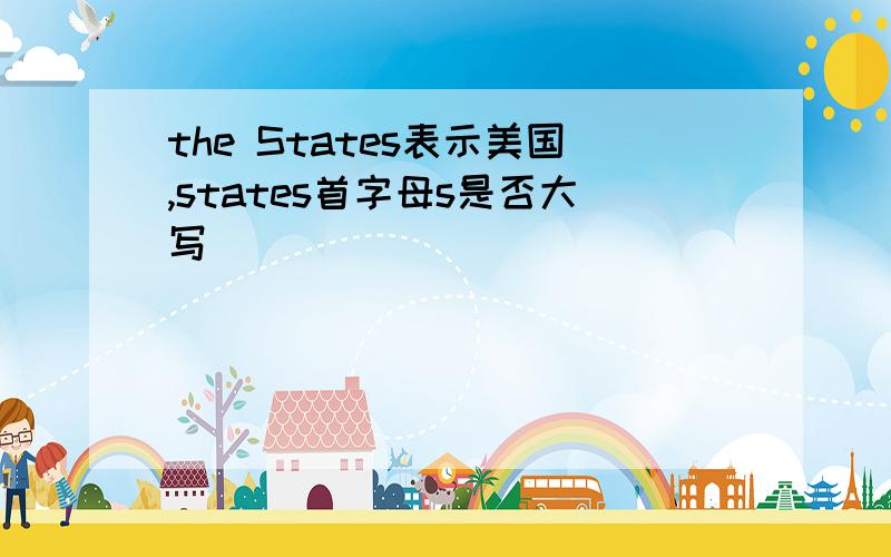 the States表示美国,states首字母s是否大写