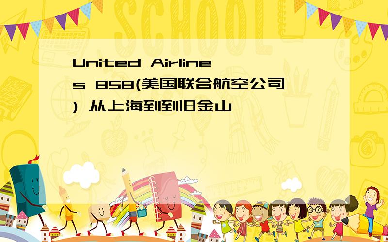 United Airlines 858(美国联合航空公司) 从上海到到旧金山