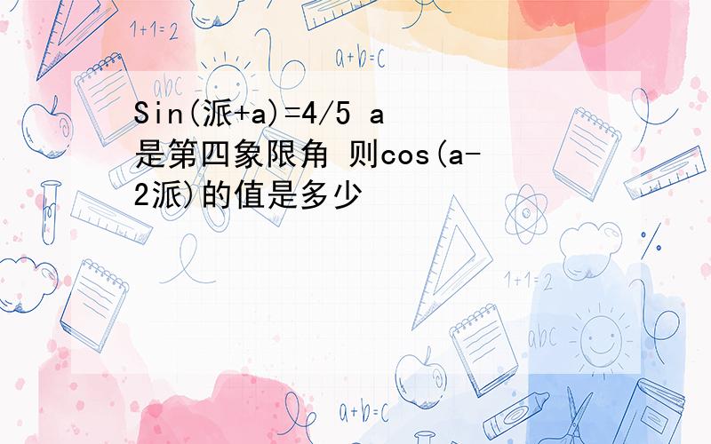 Sin(派+a)=4/5 a是第四象限角 则cos(a-2派)的值是多少