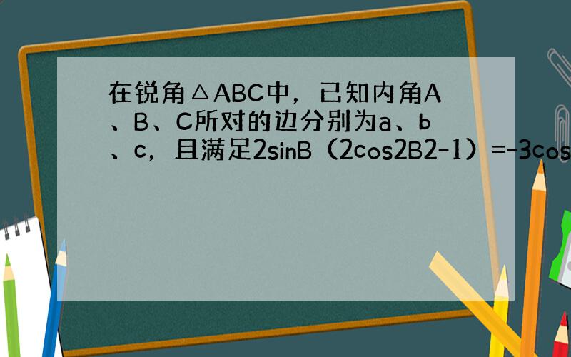 在锐角△ABC中，已知内角A、B、C所对的边分别为a、b、c，且满足2sinB（2cos2B2-1）=-3cos2B．