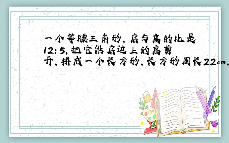 一个等腰三角形,底与高的比是12：5,把它沿底边上的高剪开,拼成一个长方形,长方形周长22cm,求面积.