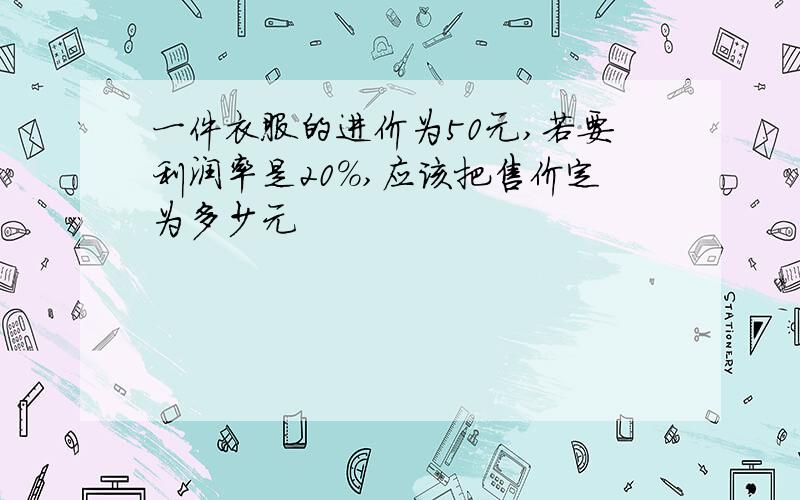 一件衣服的进价为50元,若要利润率是20%,应该把售价定为多少元