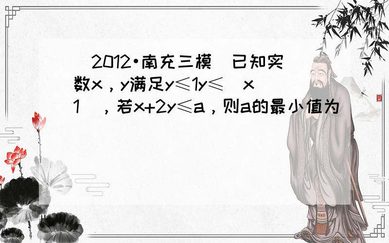 （2012•南充三模）已知实数x，y满足y≤1y≤|x−1|，若x+2y≤a，则a的最小值为（　　）