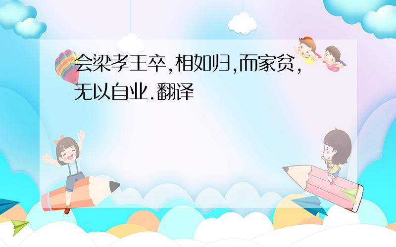 会梁孝王卒,相如归,而家贫,无以自业.翻译