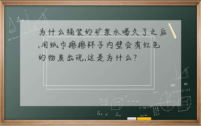 为什么桶装的矿泉水喝久了之后,用纸巾擦擦杯子内壁会有红色的物质出现,这是为什么?