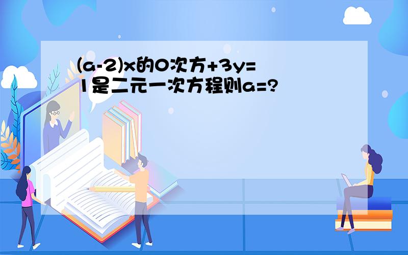 (a-2)x的0次方+3y=1是二元一次方程则a=?