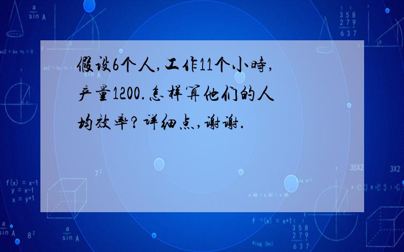 假设6个人,工作11个小时,产量1200.怎样算他们的人均效率?详细点,谢谢.