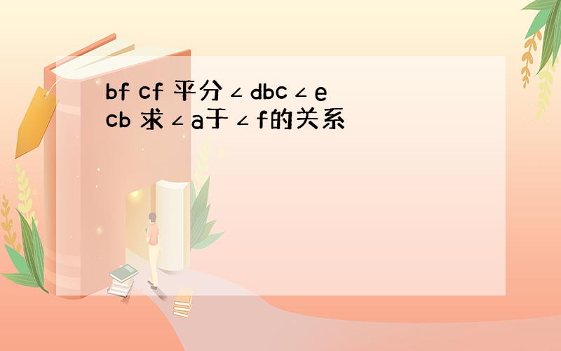 bf cf 平分∠dbc∠ecb 求∠a于∠f的关系