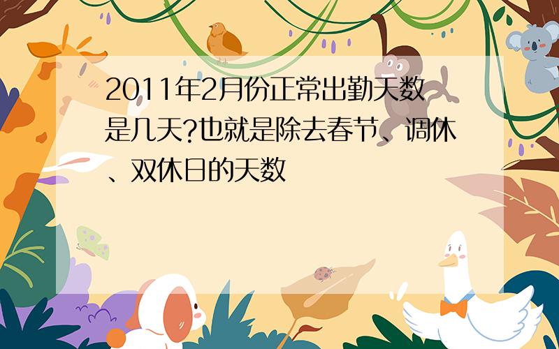 2011年2月份正常出勤天数是几天?也就是除去春节、调休、双休日的天数