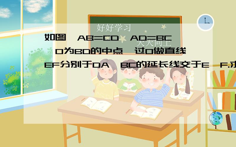 如图,AB=CD,AD=BC,O为BD的中点,过O做直线EF分别于DA、BC的延长线交于E、F.求证:OE=OF