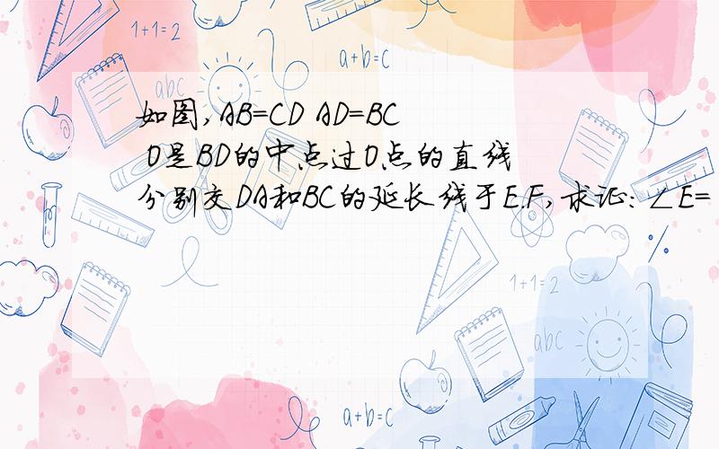 如图,AB=CD AD=BC O是BD的中点过O点的直线分别交DA和BC的延长线于E.F,求证：∠E= ∠F